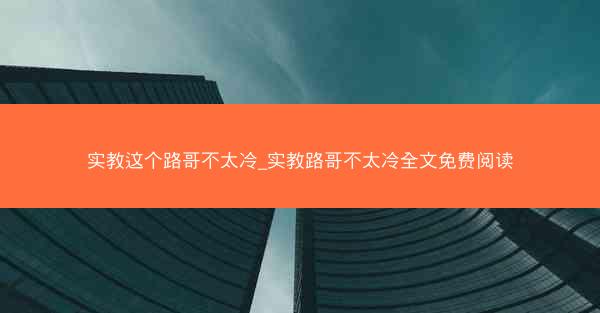 实教这个路哥不太冷_实教路哥不太冷全文免费阅读