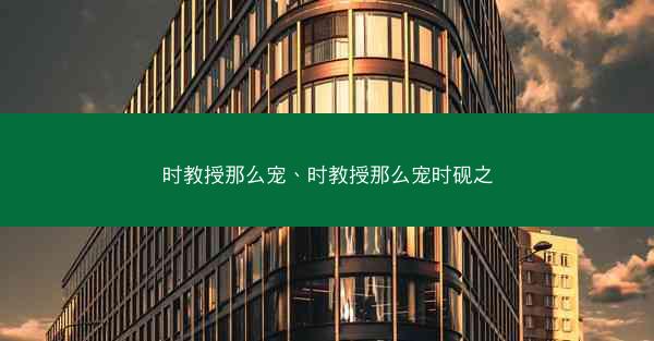 时教授那么宠、时教授那么宠时砚之 时教授那么宠、时教授那么宠时砚之