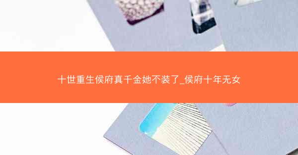 十世重生侯府真千金她不装了_侯府十年无女