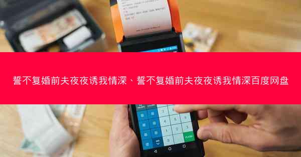 誓不复婚前夫夜夜诱我情深、誓不复婚前夫夜夜诱我情深百度网盘 誓不复婚前夫夜夜诱我情深、誓不复婚前夫夜夜诱我情深百度网盘
