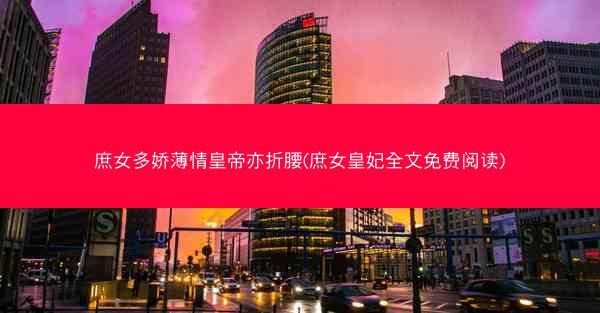 庶女多娇薄情皇帝亦折腰(庶女皇妃全文免费阅读)