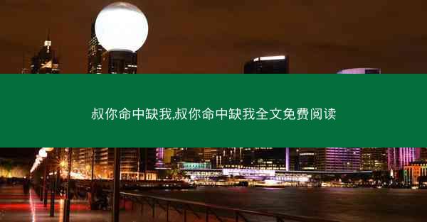 叔你命中缺我,叔你命中缺我全文免费阅读 叔你命中缺我,叔你命中缺我全文免费阅读