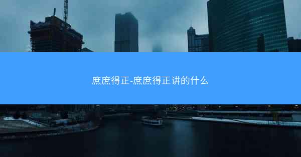 庶庶得正-庶庶得正讲的什么
