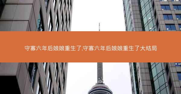 守寡六年后娘娘重生了,守寡六年后娘娘重生了大结局 守寡六年后娘娘重生了,守寡六年后娘娘重生了大结局