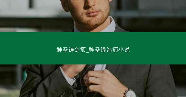 神圣铸剑师_神圣锻造师小说 神圣铸剑师_神圣锻造师小说