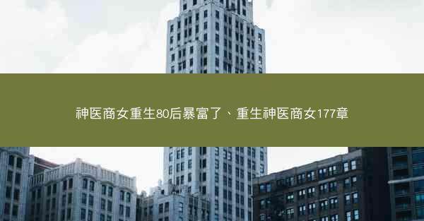 神医商女重生80后暴富了、重生神医商女177章