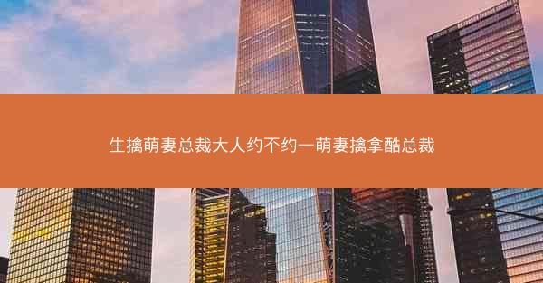 生擒萌妻总裁大人约不约—萌妻擒拿酷总裁