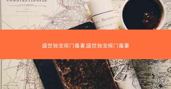 盛世独宠侯门毒妻,盛世独宠候门毒妻 盛世独宠侯门毒妻,盛世独宠候门毒妻