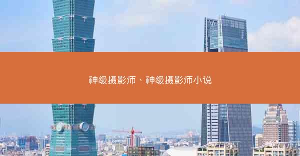 神级摄影师、神级摄影师小说