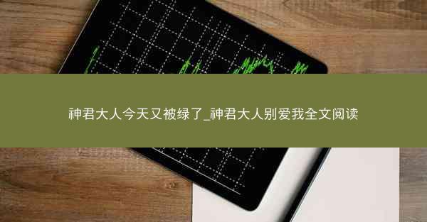 神君大人今天又被绿了_神君大人别爱我全文阅读 神君大人今天又被绿了_神君大人别爱我全文阅读
