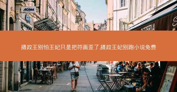 摄政王别怕王妃只是把符画歪了,摄政王妃别跑小说免费
