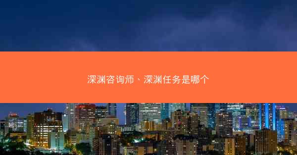 深渊咨询师、深渊任务是哪个