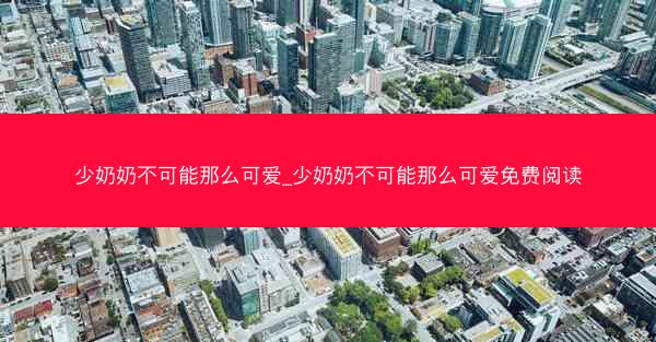 少奶奶不可能那么可爱_少奶奶不可能那么可爱免费阅读 少奶奶不可能那么可爱_少奶奶不可能那么可爱免费阅读