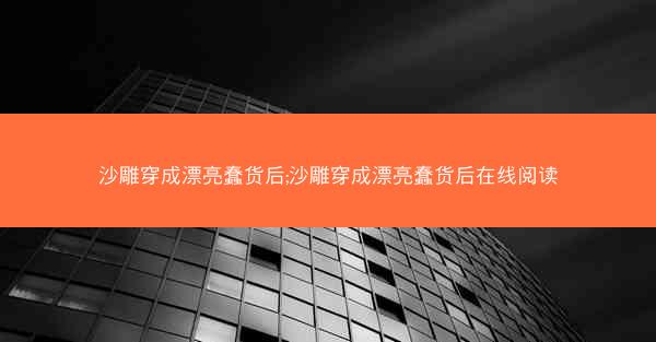 沙雕穿成漂亮蠢货后;沙雕穿成漂亮蠢货后在线阅读