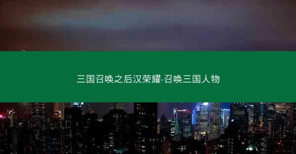 三国召唤之后汉荣耀-召唤三国人物 三国召唤之后汉荣耀-召唤三国人物