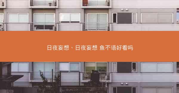 日夜妄想、日夜妄想 鱼不语好看吗 日夜妄想、日夜妄想 鱼不语好看吗