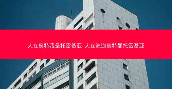 人在奥特我是托雷基亚_人在迪迦奥特曼托雷基亚