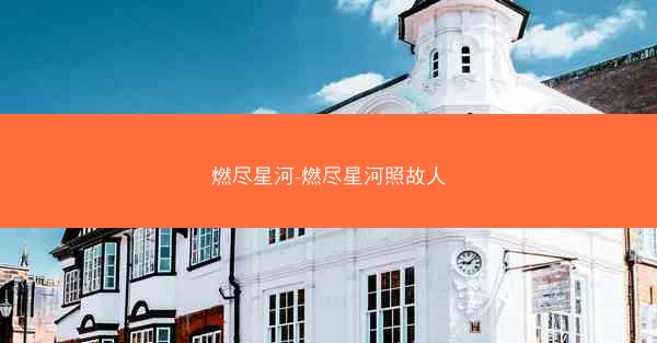 燃尽星河-燃尽星河照故人