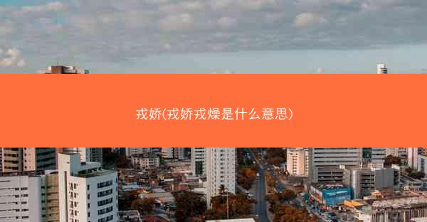 戎娇(戎娇戎燥是什么意思)