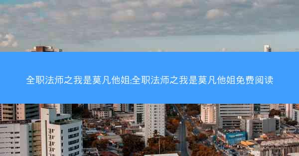 全职法师之我是莫凡他姐;全职法师之我是莫凡他姐免费阅读