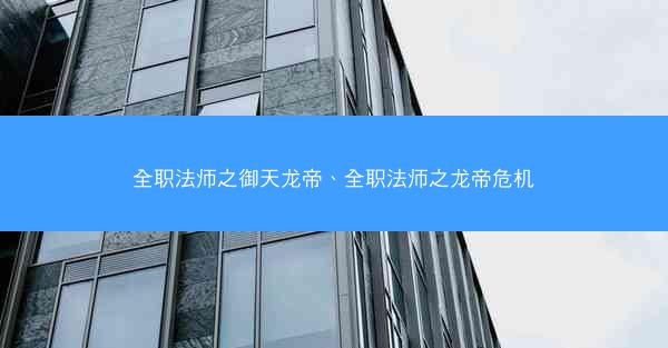 全职法师之御天龙帝、全职法师之龙帝危机