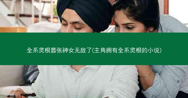 全系灵根嚣张神女无敌了(主角拥有全系灵根的小说)