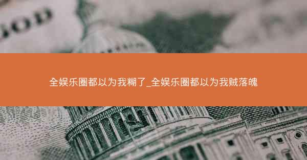 全娱乐圈都以为我糊了_全娱乐圈都以为我贼落魄