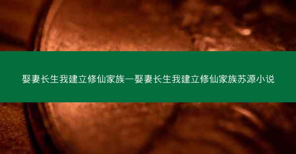 娶妻长生我建立修仙家族—娶妻长生我建立修仙家族苏源小说