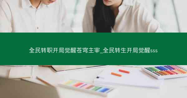 全民转职开局觉醒苍穹主宰_全民转生开局觉醒sss