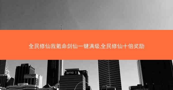 全民修仙我氪命剑仙一键满级,全民修仙十倍奖励 全民修仙我氪命剑仙一键满级,全民修仙十倍奖励