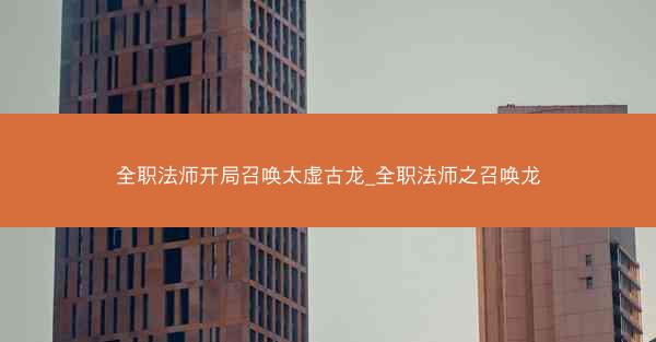 全职法师开局召唤太虚古龙_全职法师之召唤龙