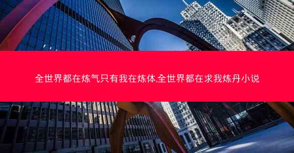 全世界都在炼气只有我在炼体,全世界都在求我炼丹小说