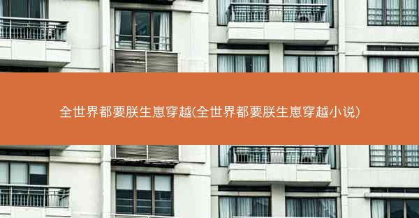 全世界都要朕生崽穿越(全世界都要朕生崽穿越小说)
