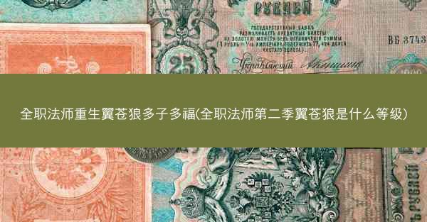 全职法师重生翼苍狼多子多福(全职法师第二季翼苍狼是什么等级)