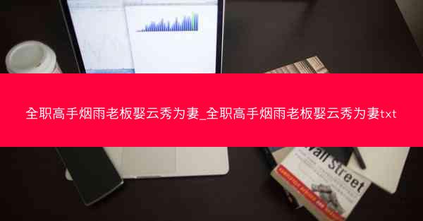 全职高手烟雨老板娶云秀为妻_全职高手烟雨老板娶云秀为妻txt