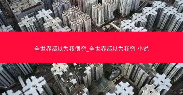 全世界都以为我很穷_全世界都以为我穷 小说
