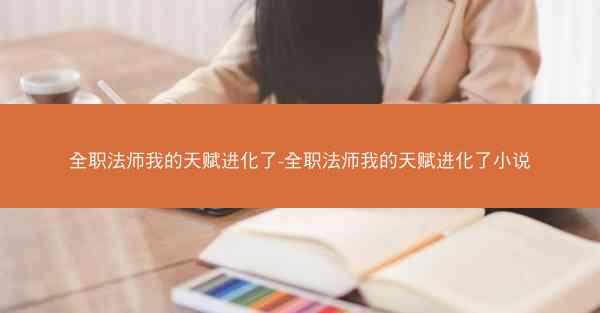 全职法师我的天赋进化了-全职法师我的天赋进化了小说