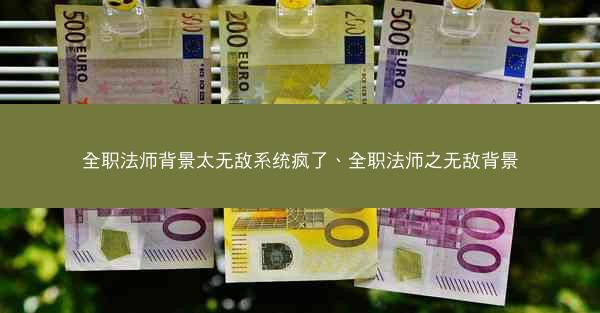 全职法师背景太无敌系统疯了、全职法师之无敌背景