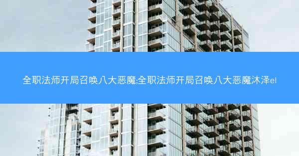 全职法师开局召唤八大恶魔;全职法师开局召唤八大恶魔沐泽el