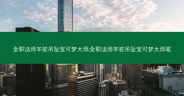 全职法师羊驼吊坠宝可梦大师;全职法师羊驼吊坠宝可梦大师笔