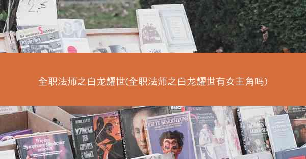 全职法师之白龙耀世(全职法师之白龙耀世有女主角吗)