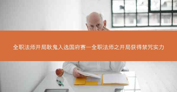 全职法师开局耿鬼入选国府赛—全职法师之开局获得禁咒实力
