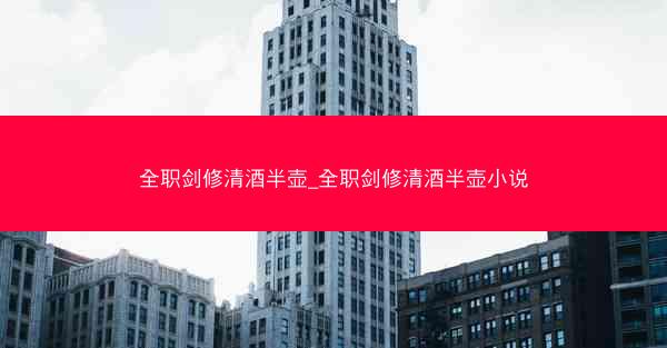 全职剑修清酒半壶_全职剑修清酒半壶小说