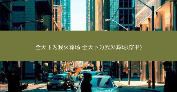 全天下为我火葬场-全天下为我火葬场(穿书)