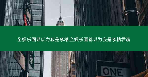 全娱乐圈都以为我是嗲精,全娱乐圈都以为我是嗲精君赢