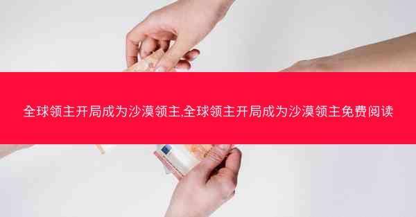 全球领主开局成为沙漠领主,全球领主开局成为沙漠领主免费阅读