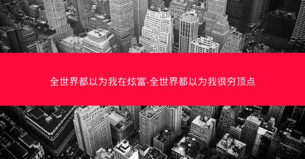全世界都以为我在炫富-全世界都以为我很穷顶点