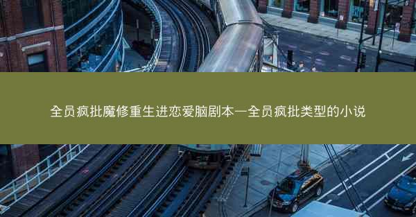 全员疯批魔修重生进恋爱脑剧本—全员疯批类型的小说
