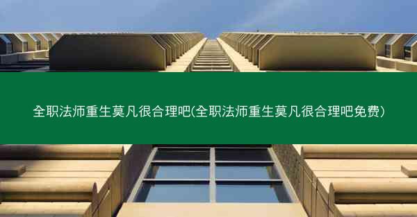 全职法师重生莫凡很合理吧(全职法师重生莫凡很合理吧免费)