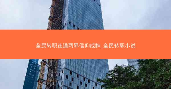 全民转职连通两界信仰成神_全民转职小说 全民转职连通两界信仰成神_全民转职小说